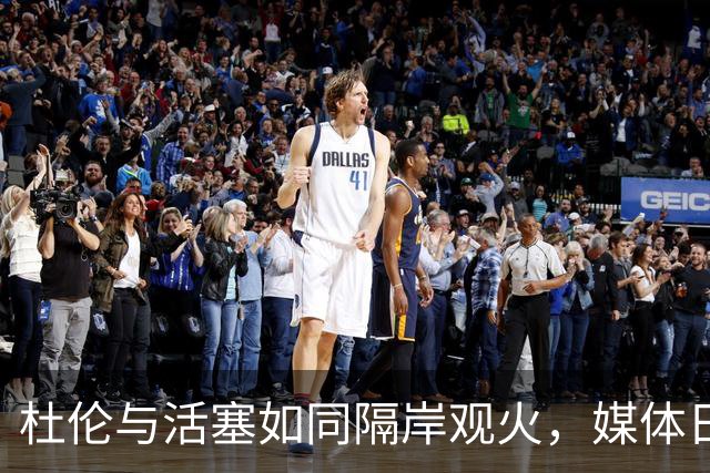 杜伦与活塞如同隔岸观火，媒体日缺席成谜
