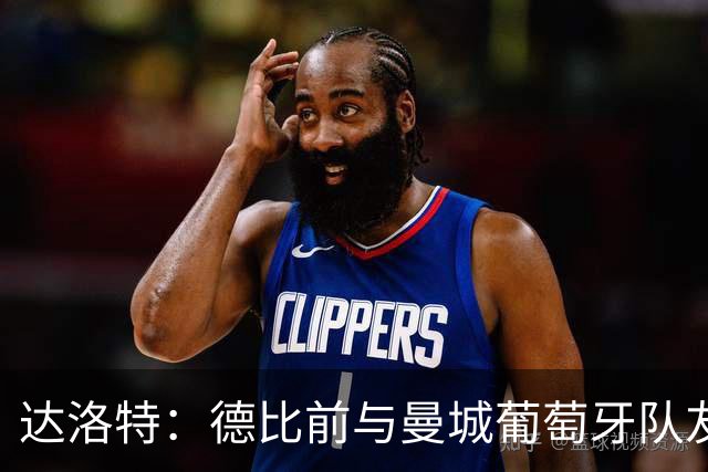达洛特：德比前与曼城葡萄牙队友基本不联系，等集训再聊比赛