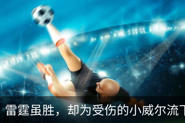 雷霆虽胜，却为受伤的小威尔流下心痛的泪水